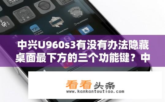 中兴U960s3有没有办法隐藏桌面最下方的三个功能键？中兴U960s3如何隐藏底部功能键？