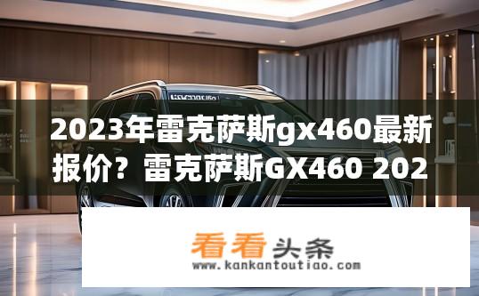 2023年雷克萨斯gx460最新报价？雷克萨斯GX460 2023最新报价及优惠？