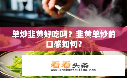 单炒韭黄好吃吗？韭黄单炒的口感如何？