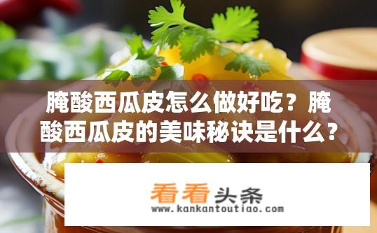 腌酸西瓜皮怎么做好吃？腌酸西瓜皮的美味秘诀是什么？