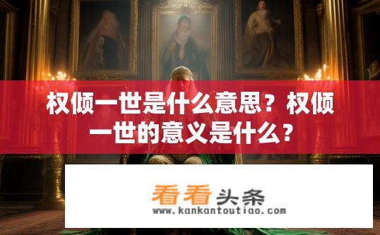 权倾一世是什么意思？权倾一世的意义是什么？