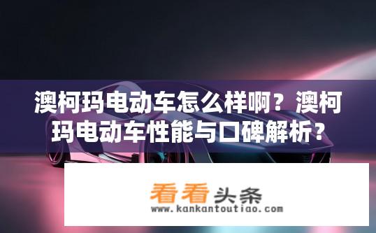 澳柯玛电动车怎么样啊？澳柯玛电动车性能与口碑解析？