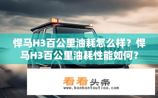 悍马H3百公里油耗怎么样？悍马H3百公里油耗性能如何？