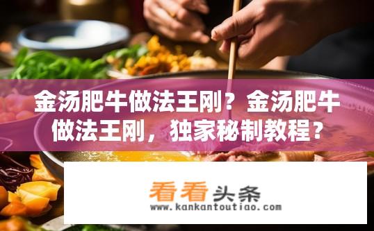 金汤肥牛做法王刚？金汤肥牛做法王刚，独家秘制教程？