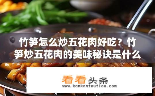竹笋怎么炒五花肉好吃？竹笋炒五花肉的美味秘诀是什么？