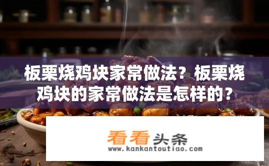 板栗烧鸡块家常做法？板栗烧鸡块的家常做法是怎样的？