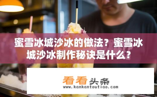 蜜雪冰城沙冰的做法？蜜雪冰城沙冰制作秘诀是什么？