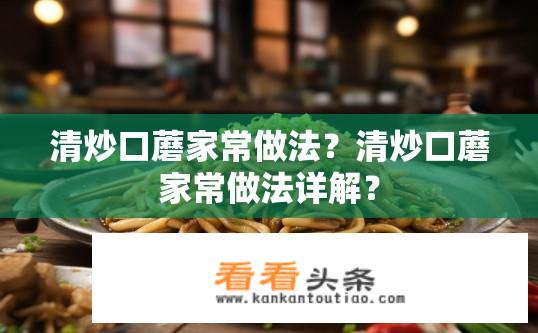 清炒口蘑家常做法？清炒口蘑家常做法详解？