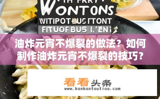 油炸元宵不爆裂的做法？如何制作油炸元宵不爆裂的技巧？