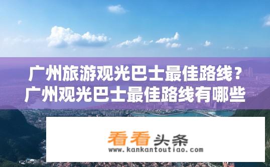 广州旅游观光巴士最佳路线？广州观光巴士最佳路线有哪些？