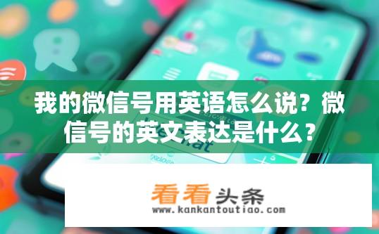 我的微信号用英语怎么说？微信号的英文表达是什么？
