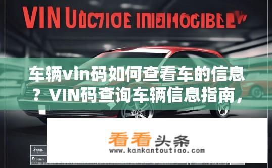 车辆vin码如何查看车的信息？VIN码查询车辆信息指南，如何解读车辆身份标识？