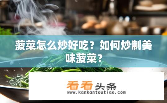 菠菜怎么炒好吃？如何炒制美味菠菜？