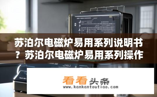 苏泊尔电磁炉易用系列说明书？苏泊尔电磁炉易用系列操作指南及特点？