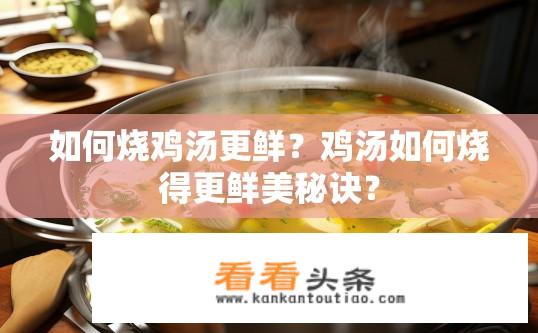 如何烧鸡汤更鲜？鸡汤如何烧得更鲜美秘诀？