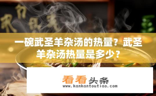 一碗武圣羊杂汤的热量？武圣羊杂汤热量是多少？