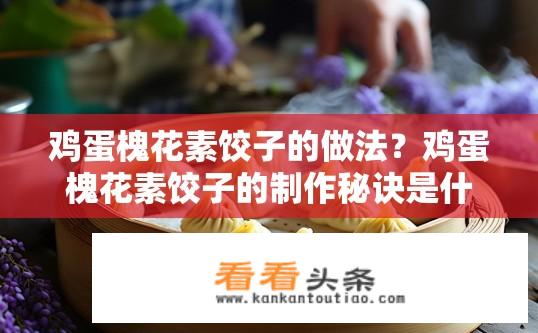 鸡蛋槐花素饺子的做法？鸡蛋槐花素饺子的制作秘诀是什么？