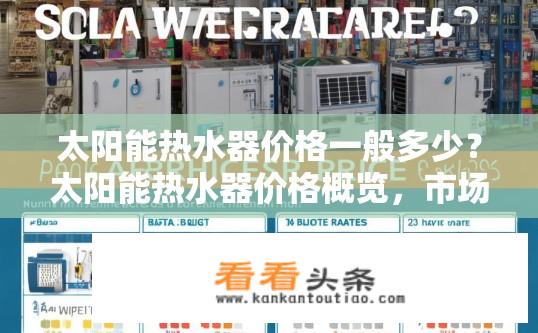 太阳能热水器价格一般多少？太阳能热水器价格概览，市场行情如何？