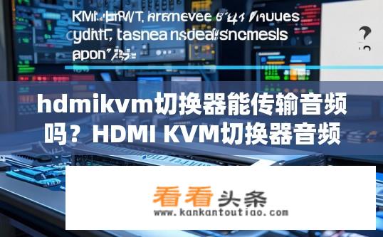 hdmikvm切换器能传输音频吗？HDMI KVM切换器音频传输功能疑问？