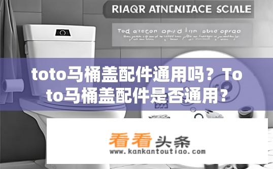 toto马桶盖配件通用吗？Toto马桶盖配件是否通用？