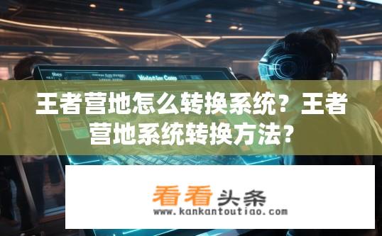 王者营地怎么转换系统？王者营地系统转换方法？