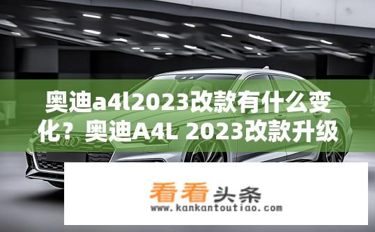 奥迪a4l2023改款有什么变化？奥迪A4L 2023改款升级亮点有哪些？