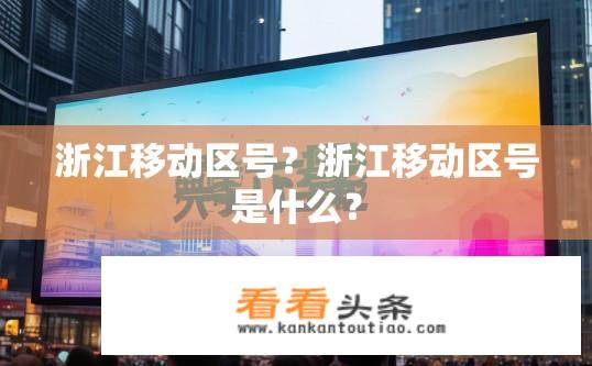 浙江移动区号？浙江移动区号是什么？