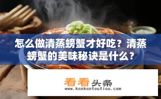 怎么做清蒸螃蟹才好吃？清蒸螃蟹的美味秘诀是什么？