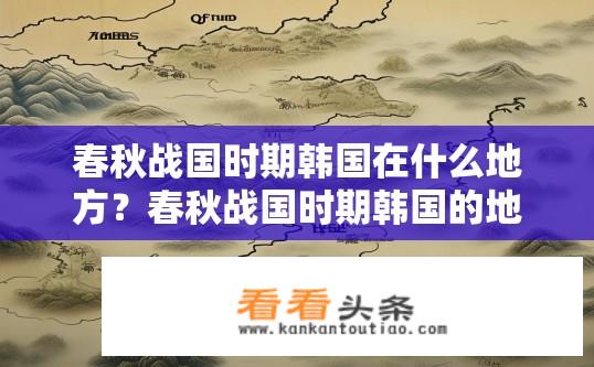 春秋战国时期韩国在什么地方？春秋战国时期韩国的地理位置？