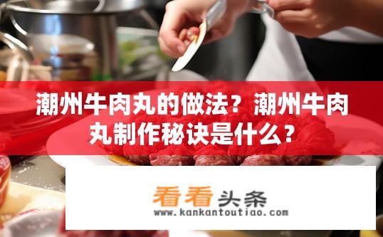 潮州牛肉丸的做法？潮州牛肉丸制作秘诀是什么？