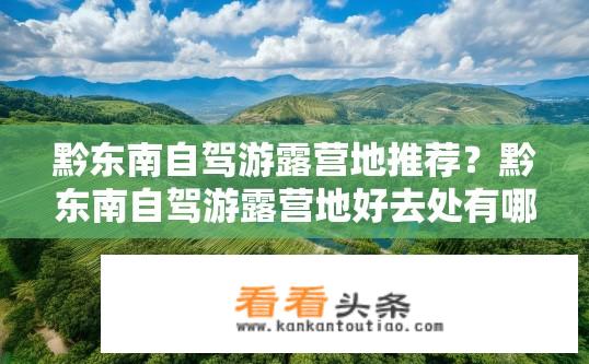 黔东南自驾游露营地推荐？黔东南自驾游露营地好去处有哪些？