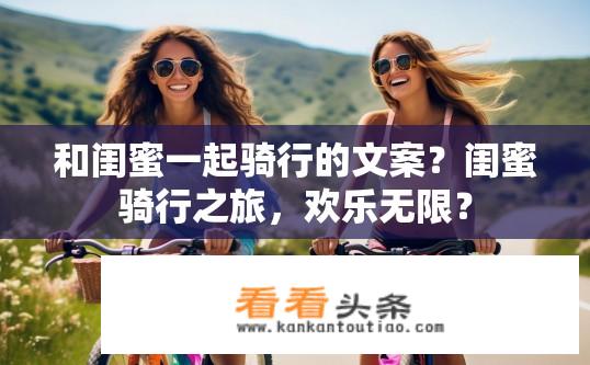 和闺蜜一起骑行的文案？闺蜜骑行之旅，欢乐无限？