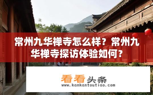 常州九华禅寺怎么样？常州九华禅寺探访体验如何？
