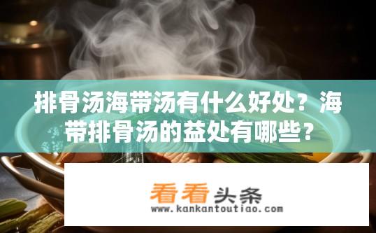 排骨汤海带汤有什么好处？海带排骨汤的益处有哪些？