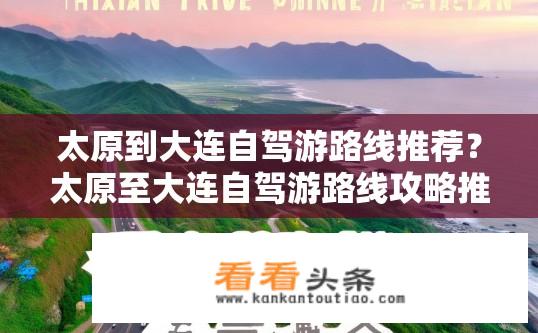 太原到大连自驾游路线推荐？太原至大连自驾游路线攻略推荐？