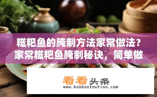 糍粑鱼的腌制方法家常做法？家常糍粑鱼腌制秘诀，简单做法分享？