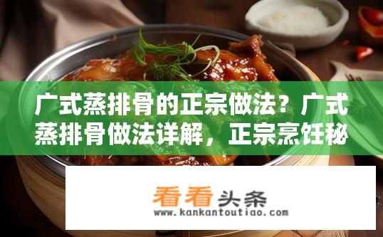广式蒸排骨的正宗做法？广式蒸排骨做法详解，正宗烹饪秘诀？