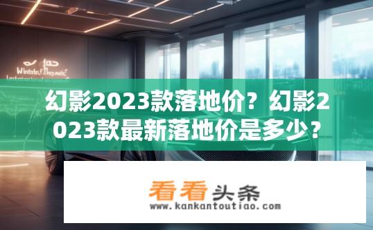 幻影2023款落地价？幻影2023款最新落地价是多少？