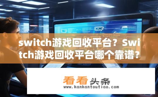 switch游戏回收平台？Switch游戏回收平台哪个靠谱？