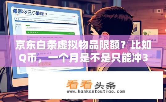 京东白条虚拟物品限额？比如Q币，一个月是不是只能冲300？京东白条虚拟物品充值限额疑问，每月是否仅限充300元？