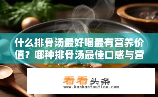 什么排骨汤最好喝最有营养价值？哪种排骨汤最佳口感与营养价值？