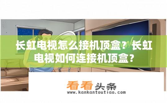 长虹电视怎么接机顶盒？长虹电视如何连接机顶盒？