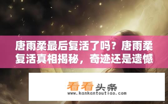 唐雨柔最后复活了吗？唐雨柔复活真相揭秘，奇迹还是遗憾？