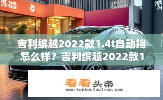 吉利缤越2022款1.4t自动挡怎么样？吉利缤越2022款1.4T自动挡性能如何？