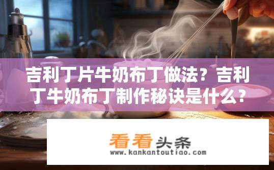 吉利丁片牛奶布丁做法？吉利丁牛奶布丁制作秘诀是什么？