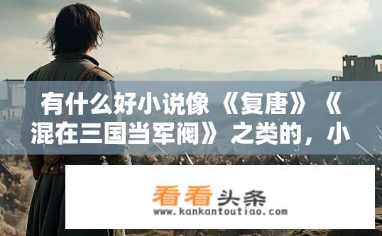 有什么好小说像 《复唐》 《混在三国当军阀》 之类的，小说，有军事战争的，穿越的也行？穿越军事战争小说推荐，有哪些类似复唐混在三国当军阀的好书？