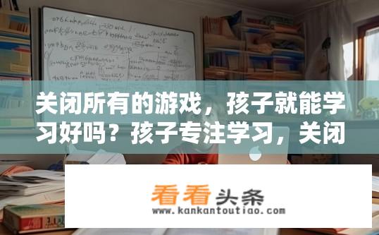 关闭所有的游戏，孩子就能学习好吗？孩子专注学习，关闭游戏是否有效？