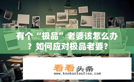 有个“极品”老婆该怎么办？如何应对极品老婆？