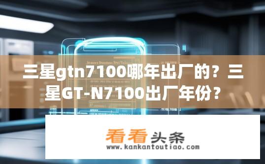 三星gtn7100哪年出厂的？三星GT-N7100出厂年份？