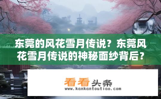 东莞的风花雪月传说？东莞风花雪月传说的神秘面纱背后？